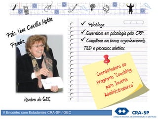 V Encontro com Estudantes CRA-SP / GEC
 Psicóloga
Supervisora em psicologia pelo CRP
Consultora em temas organizacionais,
T&D e processos seletivos
Membro do GEC
 