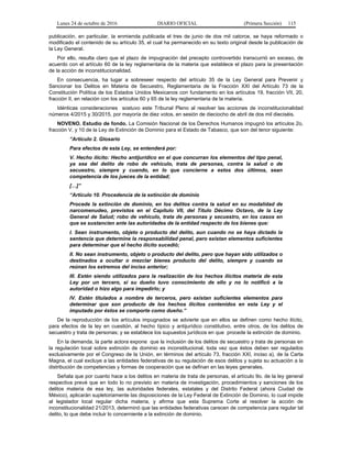 Lunes 24 de octubre de 2016 DIARIO OFICIAL (Primera Sección) 115
publicación, en particular, la enmienda publicada el tres de junio de dos mil catorce, se haya reformado o
modificado el contenido de su artículo 35, el cual ha permanecido en su texto original desde la publicación de
la Ley General.
Por ello, resulta claro que el plazo de impugnación del precepto controvertido transcurrió en exceso, de
acuerdo con el artículo 60 de la ley reglamentaria de la materia que establece el plazo para la presentación
de la acción de inconstitucionalidad.
En consecuencia, ha lugar a sobreseer respecto del artículo 35 de la Ley General para Prevenir y
Sancionar los Delitos en Materia de Secuestro, Reglamentaria de la Fracción XXI del Artículo 73 de la
Constitución Política de los Estados Unidos Mexicanos con fundamento en los artículos 19, fracción VII, 20,
fracción II, en relación con los artículos 60 y 65 de la ley reglamentaria de la materia.
Idénticas consideraciones sostuvo este Tribunal Pleno al resolver las acciones de inconstitucionalidad
números 4/2015 y 30/2015, por mayoría de diez votos, en sesión de dieciocho de abril de dos mil dieciséis.
NOVENO. Estudio de fondo. La Comisión Nacional de los Derechos Humanos impugnó los artículos 2o,
fracción V, y 10 de la Ley de Extinción de Dominio para el Estado de Tabasco, que son del tenor siguiente:
“Artículo 2. Glosario
Para efectos de esta Ley, se entenderá por:
V. Hecho ilícito: Hecho antijurídico en el que concurran los elementos del tipo penal,
ya sea del delito de robo de vehículo, trata de personas, contra la salud o de
secuestro, siempre y cuando, en lo que concierne a estos dos últimos, sean
competencia de los jueces de la entidad;
[…]”
“Artículo 10. Procedencia de la extinción de dominio
Procede la extinción de dominio, en los delitos contra la salud en su modalidad de
narcomenudeo, previstos en el Capítulo VII, del Título Décimo Octavo, de la Ley
General de Salud; robo de vehículo, trata de personas y secuestro, en los casos en
que se sustancien ante las autoridades de la entidad respecto de los bienes que:
I. Sean instrumento, objeto o producto del delito, aun cuando no se haya dictado la
sentencia que determine la responsabilidad penal, pero existan elementos suficientes
para determinar que el hecho ilícito sucedió;
II. No sean instrumento, objeto o producto del delito, pero que hayan sido utilizados o
destinados a ocultar o mezclar bienes producto del delito, siempre y cuando se
reúnan los extremos del inciso anterior;
III. Estén siendo utilizados para la realización de los hechos ilícitos materia de esta
Ley por un tercero, si su dueño tuvo conocimiento de ello y no lo notificó a la
autoridad o hizo algo para impedirlo; y
IV. Estén titulados a nombre de terceros, pero existan suficientes elementos para
determinar que son producto de los hechos ilícitos contenidos en esta Ley y el
imputado por éstos se comporte como dueño.”
De la reproducción de los artículos impugnados se advierte que en ellos se definen como hecho ilícito,
para efectos de la ley en cuestión, al hecho típico y antijurídico constitutivo, entre otros, de los delitos de
secuestro y trata de personas; y se establece los supuestos jurídicos en que procede la extinción de dominio.
En la demanda, la parte actora expone que la inclusión de los delitos de secuestro y trata de personas en
la regulación local sobre extinción de dominio es inconstitucional, toda vez que éstos deben ser regulados
exclusivamente por el Congreso de la Unión, en términos del artículo 73, fracción XXI, inciso a), de la Carta
Magna, el cual excluye a las entidades federativas de su regulación de esos delitos y sujeta su actuación a la
distribución de competencias y formas de cooperación que se definan en las leyes generales.
Señala que por cuanto hace a los delitos en materia de trata de personas, el artículo 9o. de la ley general
respectiva prevé que en todo lo no previsto en materia de investigación, procedimientos y sanciones de los
delitos materia de esa ley, las autoridades federales, estatales y del Distrito Federal (ahora Ciudad de
México), aplicarán supletoriamente las disposiciones de la Ley Federal de Extinción de Dominio, lo cual impide
al legislador local regular dicha materia, y afirma que esta Suprema Corte al resolver la acción de
inconstitucionalidad 21/2013, determinó que las entidades federativas carecen de competencia para regular tal
delito, lo que debe incluir lo concerniente a la extinción de dominio.
 