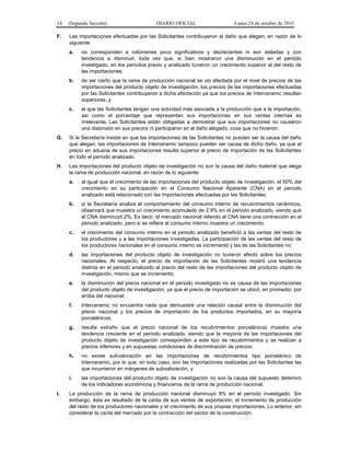14 (Segunda Sección) DIARIO OFICIAL Lunes 24 de octubre de 2016
F. Las importaciones efectuadas por las Solicitantes contribuyeron al daño que alegan, en razón de lo
siguiente:
a. no corresponden a volúmenes poco significativos y decrecientes ni son aisladas y con
tendencia a disminuir, toda vez que, si bien mostraron una disminución en el periodo
investigado, en los periodos previo y analizado tuvieron un crecimiento superior al del resto de
las importaciones;
b. de ser cierto que la rama de producción nacional se vio afectada por el nivel de precios de las
importaciones del producto objeto de investigación, los precios de las importaciones efectuadas
por las Solicitantes contribuyeron a dicha afectación ya que los precios de Interceramic resultan
superiores, y
c. el que las Solicitantes tengan una actividad más asociada a la producción que a la importación,
así como el porcentaje que representan sus importaciones en sus ventas internas es
irrelevante. Las Solicitantes están obligadas a demostrar que sus importaciones no causaron
una distorsión en sus precios ni participaron en el daño alegado, cosa que no hicieron.
G. Si la Secretaría insiste en que las importaciones de las Solicitantes no pueden ser la causa del daño
que alegan, las importaciones de Interceramic tampoco pueden ser causa de dicho daño, ya que el
precio en aduana de sus importaciones resulta superior al precio de importación de las Solicitantes
en todo el periodo analizado.
H. Las importaciones del producto objeto de investigación no son la causa del daño material que alega
la rama de producción nacional, en razón de lo siguiente:
a. al igual que el crecimiento de las importaciones del producto objeto de investigación, el 50% del
crecimiento en su participación en el Consumo Nacional Aparente (CNA) en el periodo
analizado está relacionado con las importaciones efectuadas por las Solicitantes;
b. si la Secretaría analiza el comportamiento del consumo interno de recubrimientos cerámicos,
observará que muestra un crecimiento acumulado de 2.9% en el periodo analizado, siendo que
el CNA disminuyó 2%. Es decir, el mercado nacional referido al CNA tiene una contracción en el
periodo analizado, pero si se refiere al consumo interno muestra un crecimiento;
c. el crecimiento del consumo interno en el periodo analizado benefició a las ventas del resto de
los productores y a las importaciones investigadas. La participación de las ventas del resto de
los productores nacionales en el consumo interno se incrementó y las de las Solicitantes no;
d. las importaciones del producto objeto de investigación no tuvieron efecto sobre los precios
nacionales. Al respecto, el precio de importación de las Solicitantes mostró una tendencia
distinta en el periodo analizado al precio del resto de las importaciones del producto objeto de
investigación, mismo que se incrementó;
e. la disminución del precio nacional en el periodo investigado no es causa de las importaciones
del producto objeto de investigación, ya que el precio de importación se ubicó, en promedio, por
arriba del nacional;
f. Interceramic no encuentra nada que demuestre una relación causal entre la disminución del
precio nacional y los precios de importación de los productos importados, en su mayoría
porcelánicos;
g. resulta extraño que el precio nacional de los recubrimientos porcelánicos muestre una
tendencia creciente en el periodo analizado, siendo que la mayoría de las importaciones del
producto objeto de investigación corresponden a este tipo de recubrimientos y se realizan a
precios inferiores y en supuestas condiciones de discriminación de precios;
h. no existe subvaloración en las importaciones de recubrimientos tipo porcelánico de
Interceramic, por lo que, en todo caso, son las importaciones realizadas por las Solicitantes las
que incurrieron en márgenes de subvaloración, y
i. las importaciones del producto objeto de investigación no son la causa del supuesto deterioro
de los indicadores económicos y financieros de la rama de producción nacional.
I. La producción de la rama de producción nacional disminuyó 9% en el periodo investigado. Sin
embargo, ésta es resultado de la caída de sus ventas de exportación, el incremento de producción
del resto de los productores nacionales y el crecimiento de sus propias importaciones. Lo anterior, sin
considerar la caída del mercado por la contracción del sector de la construcción.
 