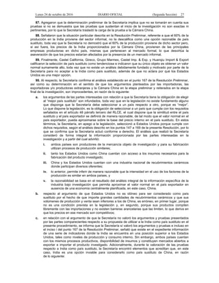 Lunes 24 de octubre de 2016 DIARIO OFICIAL (Segunda Sección) 27
87. Agregaron que la determinación preliminar de la Secretaría implica que no se tomarán en cuenta sus
pruebas si no se demuestra que las pruebas que sustentan el inicio de la investigación no son exactas ni
pertinentes, por lo que la Secretaría trasladó la carga de la prueba a la Cámara China.
88. Señalaron que la situación particular descrita en la Resolución Preliminar, referente a que el 60% de la
producción en la India proviene del sector informal, no la descalifica como una opción razonable de país
sustituto, toda vez que la Secretaría no demostró que el 60% de la producción proviene de dicho sector pero,
si así fuera, los precios de la India proporcionados por la Cámara China, provienen de las principales
empresas productoras en dicho país, mismas que pertenecen al mercado formal, lo que desvirtúa la
aseveración de que los precios estarían afectados por la presencia de un mercado informal.
89. Finalmente, Castel California, Gireco, Grupo Marmex, Castel Imp. & Exp. y Huanqiu Import & Export
calificaron la selección de país sustituto como tendenciosa e indicaron que su único objeto es obtener un valor
normal sumamente alto, toda vez que no existe un análisis debidamente fundado y motivado por parte de la
Secretaría para no aceptar a la India como país sustituto, además de que no aclara por qué los Estados
Unidos es una mejor opción.
90. Al respecto, la Secretaría confirma el análisis establecido en el punto 167 de la Resolución Preliminar,
así como su determinación en el sentido de que los argumentos planteados por las importadoras, las
exportadoras y/o productoras extranjeras y la Cámara China en la etapa preliminar y reiterados en la etapa
final de la investigación, son improcedentes, en razón de lo siguiente:
a. los argumentos de las partes interesadas con relación a que la Secretaría tiene la obligación de elegir
al “mejor país sustituto” son infundados, toda vez que en la legislación no existe fundamento alguno
que disponga que la Secretaría deba seleccionar a un país respecto a otro, porque es “mejor”.
Lo que dispone la legislación, es la obligación de seleccionar a un país que cumpla con los requisitos
señalados en el artículo 48 párrafo tercero del RLCE, el cual dispone que la similitud entre el país
sustituto y el país exportador se definirá de manera razonable, de tal modo que el valor normal en el
país exportador, pueda aproximarse sobre la base del precio interno en el país sustituto. En estos
términos, la Secretaría, en apego a la legislación, seleccionó a Estados Unidos porque cumple con
dichos requisitos, según el análisis descrito en los puntos 147 a 169 de la presente Resolución, por lo
que se confirma que la Secretaría actuó conforme a derecho. El análisis que realizó la Secretaría
consideró de forma integral la información proporcionada por las partes interesadas en la
investigación y a partir del cual advirtió:
i. ambos países son productores de la mercancía objeto de investigación y para su fabricación
utilizan procesos de producción similares;
ii. tanto los Estados Unidos como China cuentan con acceso a los insumos necesarios para la
fabricación del producto investigado;
iii. China y los Estados Unidos cuentan con una industria nacional de recubrimientos cerámicos
donde participan diversos oferentes;
iv. lo anterior, permite inferir de manera razonable que la intensidad en el uso de los factores de la
producción es similar en ambos países, y
v. la razonabilidad se basa en el resultado del análisis integral de la información específica de la
industria bajo investigación que permita aproximar el valor normal en el país exportador en
ausencia de una economía centralmente planificada, en este caso, China.
b. respecto al argumento de que Estados Unidos no es idóneo para ser considerado como país
sustituto por el hecho de que importe grandes cantidades de recubrimientos cerámicos y que sus
volúmenes de producción y venta sean inferiores a los de China, es erróneo, en primer lugar, porque
no es una condición prevista en la legislación y, en segundo, porque sus productos compiten
libremente con las importaciones y no existen barreras arancelarias que las limiten, lo que deriva en
que los precios en ese mercado son competitivos;
c. en relación con el argumento de que la Secretaría no valoró los argumentos y pruebas presentados
por las partes comparecientes respecto a su propuesta de utilizar a la India como país sustituto en el
presente procedimiento, se informa que la Secretaría sí valoró los argumentos y pruebas e incluso en
el inciso i del punto 167 de la Resolución Preliminar, señaló que existe en el expediente información
de una serie de indicadores donde la India se encuentra en una posición superior a los Estados
Unidos, tales como niveles de producción y consumo interno. Sin embargo, ambos países cuentan
con los mismos procesos productivos, disponibilidad de insumos y constituyen mercados abiertos a
exportar e importar el producto investigado. Adicionalmente, durante la valoración de las pruebas
respecto a India como país sustituto, la Secretaría encontró elementos que acreditan que, en este
caso, India es una opción inviable para considerarlo como país sustituto de China, en razón
de lo siguiente:
 