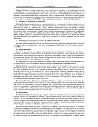 Lunes 24 de octubre de 2016 DIARIO OFICIAL (Segunda Sección) 37
158. Las Solicitantes indicaron que el gas es el principal insumo energético en el proceso de producción
de las baldosas de cerámica. Presentaron información sobre los principales productores mundiales de gas,
donde se observa que tanto los Estados Unidos como China son de los principales productores, con lo que se
demuestra que ambos países tienen disponibilidad directa e inmediata de este insumo para el proceso
productivo de los recubrimientos cerámicos. Para sustentarlo presentaron un cuadro obtenido de la página de
Internet http://www.elcaptor.com/2014/06/ranking-mundial-paises-productores-de-gas.html#!prettyPhoto.
v. Similitud en el proceso de producción
159. Las Solicitantes señalaron que el proceso productivo de recubrimientos cerámicos es el mismo en
todos los países donde se fabrican, para sustentarlo presentaron un extracto de la tesis de grado para la
obtención del título de Ingeniero en Diseño Industrial denominada “Guía del proceso industrial
para la fabricación de baldosas cerámicas” elaborado en septiembre de 2013 por Martín Pedro Abad Jaramillo
para la Universidad Internacional del Ecuador, así como diagramas de procesos productivos para los Estados
Unidos, según el documento "The US Flooreport, 2013 Edition, Ceramic Tile” elaborado por Floor Focus y
Market Insights; para China proporcionaron el de una fábrica local cuya fuente es la página de Internet
http://www.dongpeng.com/ViewsList.htm y para México, aportaron el proceso productivo de una de las
Solicitantes.
vi. Investigación antidumping en contra de los Estados Unidos
160. Las Solicitantes señalaron que el país sustituto propuesto no enfrenta investigaciones antidumping
o antisubvención, de acuerdo con la información consultada en el Departamento de Comercio de ese país y
de la OMC.
vii. Otros elementos
161. En lo que se refiere a aspectos macroeconómicos, las Solicitantes afirmaron que otro factor a
considerar es el tamaño de las economías de los Estados Unidos y de China. De acuerdo con los datos del
Banco Mundial sobre el Ingreso Nacional Bruto, utilizando el método Atlas, ambos países son actualmente las
economías más grandes del mundo. Estados Unidos ocupa el primer lugar y China el segundo dentro
de las economías con el mayor ingreso a nivel mundial.
162. Agregaron que, según cifras del Fondo Monetario Internacional sobre el Producto Interno Bruto, para
2013 los Estados Unidos y China fueron las economías más grandes en función de este indicador.
163. Las Solicitantes manifestaron que el consumo per cápita de los recubrimientos cerámicos es otro
elemento que puede considerarse para acreditar a los Estados Unidos como un país sustituto razonable
de China. Al respecto, en el 2012 el consumo per cápita en ese país fue de 0.65 metros cuadrados por
habitante, mientras que en China alcanzó 3.1 metros cuadrados por habitante. Agregaron que aunque se
puede observar una diferencia entre ambos países, la distancia no es significativa si se considera la
producción de baldosas cerámicas respecto a la población, ya que ningún otro país tiene el tamaño ni
la población que tiene China. Señalaron que para el 2012 China fabricó 5,200 millones de metros cuadrados y
los Estados Unidos 69 millones de metros cuadrados.
164. Las Solicitantes señalaron que los Estados Unidos es un país con economía de mercado, que
razonablemente puede utilizarse como sustituto de China para efectos del cálculo del valor normal. Agregaron
que, si bien, no en todos los indicadores revisados, los Estados Unidos está inmediatamente seguido de
China, en la evaluación conjunta de todos ellos puede apreciarse que existen elementos fácticos que los
hacen razonablemente similares, lo que es consistente con lo establecido en los artículos 33 de la LCE, 48
del RLCE y en el Protocolo de Adhesión de China a la OMC.
b. Determinación
165. El artículo 48 del RLCE señala que por país sustituto se entenderá un tercer país con economía de
mercado similar al país exportador con economía que no sea de mercado. Señala que la similitud entre el país
sustituto y el país exportador se definirá de manera razonable, de tal modo que el valor normal en el país
exportador pueda aproximarse sobre la base del precio interno en el país sustituto, considerando criterios
económicos. Por lo anterior, la Secretaría efectuó un análisis integral de la información proporcionada por las
Solicitantes para considerar a los Estados Unidos como país sustituto.
166. La Secretaría advirtió que tanto China como los Estados Unidos son fabricantes de la mercancía
investigada y que existe similitud en sus procesos de producción. Respecto a la disponibilidad de los insumos
necesarios para la fabricación de recubrimientos cerámicos, tanto China como los Estados Unidos cuentan
con acceso a los mismos. Igualmente, China y los Estados Unidos cuentan con una industria nacional de
recubrimientos cerámicos donde participan diversos oferentes. Teniendo en cuenta lo anterior, se puede inferir
de manera razonable, que la intensidad en el uso de los factores de la producción es similar en ambos países.
 