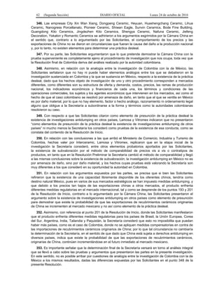 62 (Segunda Sección) DIARIO OFICIAL Lunes 24 de octubre de 2016
346. Las empresas City Xin Wan Xiang, Dongpeng Ceramic, Heyuan, Huashengchang Ceramic, Lihua
Ceramic, Nanogress Porcellanato, Pioneer Ceramic, Shiwan Eagle, Sunvin Ceramics, Bode Fine Building,
Guangdong Kito Ceramics, Jingdezhen Kito Ceramics, Shengya Ceramic, Nafuna Ceramic, Jiefeng
Decoration, Yekalon y Romantic Ceramics se adhirieron a los argumentos esgrimidos por la Cámara China en
el sentido que, contrario a lo argumentado por las Solicitantes, el comportamiento de los precios y las
exportaciones de China no se dieron en circunstancias que fueran la causa del daño a la producción nacional
y, por lo tanto, no existen elementos para determinar una práctica desleal.
347. Por su parte, las Solicitantes argumentaron que lo que pretende demostrar la Cámara China con la
prueba superveniente es completamente ajeno al procedimiento de investigación que nos ocupa, toda vez que
la Resolución final de Colombia deriva del análisis realizado por la autoridad colombiana.
348. Asimismo, en relación con la analogía entre la investigación de Colombia con la de México, las
Solicitantes señalaron que no hay ni puede haber elementos análogos entre los que se debatieron en la
investigación sustanciada en Colombia y la que se sustancia en México, respecto a la existencia de la práctica
desleal, dado que los hechos objeto de investigación de uno y otro procedimiento corresponden a mercados
diferentes, como diferentes son su estructura de oferta y demanda, costos, precios, las ramas de producción
nacional, los indicadores económicos y financieros de cada una, los términos y condiciones de las
operaciones comerciales, los sujetos y los agentes económicos que intervienen en los mercados, así como el
hecho de que el caso colombiano se resolvió por amenaza de daño, en tanto que el que se ventila en México
es por daño material, por lo que no hay elemento, factor o hecho análogo, razonamiento ni ordenamiento legal
alguno que obligue a la Secretaría a subordinarse a la forma y términos como la autoridades colombianas
resolvieron su caso.
349. Con respecto a que las Solicitantes citaron como elemento de presunción de la práctica desleal la
existencia de investigaciones antidumping en otros países, Lamosa y Vitromex indicaron que no presentaron
“como elementos de presunción de la práctica desleal la existencia de investigaciones antidumping de otros
países” ni mucho menos la Secretaría los consideró como pruebas de la existencia de esa conducta, como se
constata del contenido de la Resolución de Inicio.
350. En relación con las conclusiones a las que arribó el Ministerio de Comercio, Industria y Turismo de
Colombia, hechas valer por Interceramic, Lamosa y Vitromex, replicaron que en la etapa inicial de la
investigación la Secretaría consideró, entre otros elementos probatorios aportados por las Solicitantes,
la existencia de subvaloración por el método de comparabilidad de precios vis a vis o contratipos de
productos, en tanto que en la Resolución Preliminar la Secretaría cambió el método de comparabilidad y llegó
a las mismas conclusiones sobre la existencia de subvaloración; la investigación antidumping en México no es
por amenaza de daño, sino por daño material, y los hechos cuyas pruebas está valorando la Secretaría son
muy diferentes a los que consideró en su oportunidad la autoridad en Colombia.
351. En relación con los argumentos expuestos por las partes, se precisa que si bien las Solicitantes
refirieron que la existencia de una capacidad libremente disponible de los oferentes chinos, tendría como
destino natural México, pues en varios de sus mercados estratégicos se han impuesto medidas antidumping, y
que debido a los precios tan bajos de las exportaciones chinas a otros mercados, el producto enfrenta
diferentes medidas regulatorias en el mercado internacional, tal y como se desprende de los puntos 193 y 201
de la Resolución de Inicio, contrario a lo argumentado por la Cámara China, las Solicitantes presentaron el
argumento sobre la existencia de investigaciones antidumping en otros países como elemento de presunción
para demostrar que existe la probabilidad de que las exportaciones de recubrimientos cerámicos originarias
de China se incrementen al mercado mexicano y no así como elemento de la práctica desleal.
352. Asimismo, con referencia al punto 201 de la Resolución de Inicio, donde las Solicitantes manifestaron
que el producto enfrenta diferentes medidas regulatorias para los países de Brasil, la Unión Europea, Corea
del Sur, Argentina, India, Tailandia y Paquistán, la Secretaría consideró que esto no imposibilita que puedan
haber más países, como es el caso de Colombia, donde no se apliquen medidas compensatorias en contra de
las importaciones de recubrimientos cerámicos originarios de China; por lo que tal circunstancia no cambiaría
la determinación de la Secretaría, en el sentido de que dado que China está sujeta a derechos antidumping en
diversos países, indica que existe la probabilidad de que las exportaciones de recubrimientos cerámicos,
originarias de China, continúen incrementándose en el futuro inmediato al mercado mexicano.
353. Es importante señalar que la determinación final de la Secretaría versará en torno al análisis integral
que se llevó a cabo sobre las pruebas y argumentos que presentaron las partes en la presente investigación.
En este sentido, no es posible arribar por cuestiones de analogía entre la investigación de Colombia con la de
México a los mismos resultados, dadas las diferencias expuestas por las Solicitantes en el punto 348 de la
presente Resolución.
 