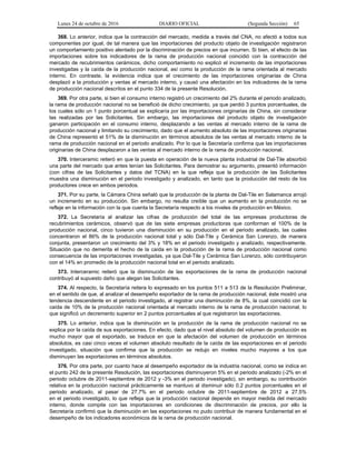 Lunes 24 de octubre de 2016 DIARIO OFICIAL (Segunda Sección) 65
368. Lo anterior, indica que la contracción del mercado, medida a través del CNA, no afectó a todos sus
componentes por igual, de tal manera que las importaciones del producto objeto de investigación registraron
un comportamiento positivo alentado por la discriminación de precios en que incurren. Si bien, el efecto de las
importaciones sobre los indicadores de la rama de producción nacional coincidió con la contracción del
mercado de recubrimientos cerámicos, dicho comportamiento no explicó el incremento de las importaciones
investigadas y la caída de la producción nacional, así como la producción de la rama orientada al mercado
interno. En contraste, la evidencia indica que el crecimiento de las importaciones originarias de China
desplazó a la producción y ventas al mercado interno, y causó una afectación en los indicadores de la rama
de producción nacional descritos en el punto 334 de la presente Resolución.
369. Por otra parte, si bien el consumo interno registró un crecimiento del 2% durante el periodo analizado,
la rama de producción nacional no se benefició de dicho crecimiento, ya que perdió 3 puntos porcentuales, de
los cuales sólo un 1 punto porcentual se explicaría por las importaciones originarias de China, sin considerar
las realizadas por las Solicitantes. Sin embargo, las importaciones del producto objeto de investigación
ganaron participación en el consumo interno, desplazando a las ventas al mercado interno de la rama de
producción nacional y limitando su crecimiento, dado que el aumento absoluto de las importaciones originarias
de China representó el 51% de la disminución en términos absolutos de las ventas al mercado interno de la
rama de producción nacional en el periodo analizado. Por lo que la Secretaría confirma que las importaciones
originarias de China desplazaron a las ventas al mercado interno de la rama de producción nacional.
370. Interceramic reiteró en que la puesta en operación de la nueva planta industrial de Dal-Tile absorbió
una parte del mercado que antes tenían las Solicitantes. Para demostrar su argumento, presentó información
(con cifras de las Solicitantes y datos del TCNA) en la que refleja que la producción de las Solicitantes
muestra una disminución en el periodo investigado y analizado, en tanto que la producción del resto de los
productores crece en ambos periodos.
371. Por su parte, la Cámara China señaló que la producción de la planta de Dal-Tile en Salamanca arrojó
un incremento en su producción. Sin embargo, no resulta creíble que un aumento en la producción no se
refleje en la información con la que cuenta la Secretaría respecto a los niveles de producción en México.
372. La Secretaría al analizar las cifras de producción del total de las empresas productoras de
recubrimientos cerámicos, observó que de las siete empresas productoras que conforman el 100% de la
producción nacional, cinco tuvieron una disminución en su producción en el periodo analizado, las cuales
concentraron el 86% de la producción nacional total y sólo Dal-Tile y Cerámica San Lorenzo, de manera
conjunta, presentaron un crecimiento del 3% y 18% en el periodo investigado y analizado, respectivamente.
Situación que no demerita el hecho de la caída en la producción de la rama de producción nacional como
consecuencia de las importaciones investigadas, ya que Dal-Tile y Cerámica San Lorenzo, sólo contribuyeron
con el 14% en promedio de la producción nacional total en el periodo analizado.
373. Interceramic reiteró que la disminución de las exportaciones de la rama de producción nacional
contribuyó al supuesto daño que alegan las Solicitantes.
374. Al respecto, la Secretaría reitera lo expresado en los puntos 511 a 513 de la Resolución Preliminar,
en el sentido de que, al analizar el desempeño exportador de la rama de producción nacional, éste mostró una
tendencia descendente en el periodo investigado, al registrar una disminución de 8%, la cual coincidió con la
caída de 10% de la producción nacional orientada al mercado interno de la rama de producción nacional, lo
que significó un decremento superior en 2 puntos porcentuales al que registraron las exportaciones.
375. Lo anterior, indica que la disminución en la producción de la rama de producción nacional no se
explica por la caída de sus exportaciones. En efecto, dado que el nivel absoluto del volumen de producción es
mucho mayor que el exportado, se traduce en que la afectación del volumen de producción en términos
absolutos, es casi cinco veces el volumen absoluto resultado de la caída de las exportaciones en el periodo
investigado, situación que confirma que la producción se redujo en niveles mucho mayores a los que
disminuyen las exportaciones en términos absolutos.
376. Por otra parte, por cuanto hace al desempeño exportador de la industria nacional, como se indica en
el punto 242 de la presente Resolución, las exportaciones disminuyeron 5% en el periodo analizado (-2% en el
periodo octubre de 2011-septiembre de 2012 y -3% en el periodo investigado), sin embargo, su contribución
relativa en la producción nacional prácticamente se mantuvo al disminuir sólo 0.2 puntos porcentuales en el
periodo analizado, al pasar de 27.7% en el periodo octubre de 2011-septiembre de 2012 a 27.5%
en el periodo investigado, lo que refleja que la producción nacional depende en mayor medida del mercado
interno, donde compite con las importaciones en condiciones de discriminación de precios, por ello la
Secretaría confirmó que la disminución en las exportaciones no pudo contribuir de manera fundamental en el
desempeño de los indicadores económicos de la rama de producción nacional.
 