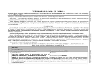 86(PrimeraSección)DIARIOOFICIALLunes24deoctubrede2016
COMISION REGULADORA DE ENERGIA
RESPUESTAS a los comentarios recibidos respecto del Proyecto de Norma Oficial Mexicana PROY-NOM-014-CRE-2016, Especificaciones de calidad de los petroquímicos,
publicado el 27 de julio de 2016.
Al margen un sello con el Escudo Nacional, que dice: Estados Unidos Mexicanos.- Comisión Reguladora de Energía.
RESPUESTAS A LOS COMENTARIOS RECIBIDOS RESPECTO DEL PROYECTO DE NORMA OFICIAL MEXICANA PROY-NOM-014-CRE-2016, ESPECIFICACIONES DE
CALIDAD DE LOS PETROQUÍMICOS, PUBLICADO EL 27 DE JULIO DE 2016.
JESÚS SERRANO LANDEROS, Comisionado de la Comisión Reguladora de Energía y Presidente del Comité Consultivo Nacional de Normalización de
Hidrocarburos, Petrolíferos y Petroquímicos, en cumplimiento con lo establecido en los artículos 47, fracción III, de la Ley Federal sobre Metrología y Normalización, y
33 de su Reglamento, y
CONSIDERANDO
Que con fecha 27 de julio de 2016, en cumplimiento al artículo 47, fracción I, de la Ley Federal sobre Metrología y Normalización, se publicó en el Diario Oficial de
la Federación el Proyecto de Norma Oficial Mexicana PROY-NOM-014-CRE-2016, Especificaciones de calidad de los petroquímicos, a efecto de que dentro de los 60
días naturales siguientes a dicha publicación, los interesados presentaran sus comentarios al Comité Consultivo Nacional de Normalización de Hidrocarburos,
Petrolíferos y Petroquímicos.
Que como consecuencia de lo anterior, se presentaron diversos comentarios al Proyecto de Norma Oficial Mexicana referida en el considerando anterior.
Que en la Sexta Sesión Extraordinaria de 2016 del Comité Consultivo Nacional de Normalización de Hidrocarburos, Petrolíferos y Petroquímicos, celebrada el
11 de octubre de 2016, dentro del término previsto por el artículo 47, fracción II, de la Ley Federal sobre Metrología y Normalización, el Comité Consultivo Nacional de
Normalización de Hidrocarburos, Petrolíferos y Petroquímicos, procedió a estudiar los comentarios recibidos y emitió las respuestas respectivas, resolviendo
incorporar las respuestas procedentes de los promoventes y, como consecuencia, modificar el Proyecto de Norma Oficial Mexicana señalado, por lo que acordó
solicitar a esta Comisión Reguladora de Energía la publicación de dichas respuestas en el Diario Oficial de la Federación.
Que en atención a lo anterior, se publican las siguientes:
RESPUESTAS A LOS COMENTARIOS RECIBIDOS RESPECTO DEL PROYECTO DE NORMA OFICIAL MEXICANA PROY-NOM-014-CRE-2016,
ESPECIFICACIONES DE CALIDAD DE LOS PETROQUÍMICOS
Texto actual:
Comentarios generales.
Promovente, comentarios y justificación presentados Respuesta y/o modificación a la NOM
1 Petróleos Mexicanos
COMENTARIO GENERAL SOBRE LA IMPROCEDENCIA DE EMITIR LA
NOM-014-CRE-2016 QUE REGULE LA CALIDAD DE LOS PETROQUIMICOS
No procede
En respuesta al argumento PRIMERO:
PRIMERO: Se estima que no existe motivo ni fundamento para la expedición de la
Norma Oficial Mexicana PROY-NOM-014-CRE-2016, Especificaciones de calidad
de los petroquímicos, por no cumplir con ninguna de las finalidades del artículo 40 de
la Ley Federal Sobre Metrología y Normalización, como se desprende de los siguientes
argumentos lógico jurídicos:
De acuerdo con el artículo 2o. de la Ley Federal sobre Metrología y Normalización
(LFMN), legi generali (ley general), dicha ley tiene por objeto, entre otros, establecer
un procedimiento uniforme para la elaboración de normas oficiales mexicanas por las
dependencias de la administración pública federal.
 