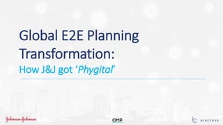 Global E2E Planning
Transformation:
How J&J got ‘Phygital’
 