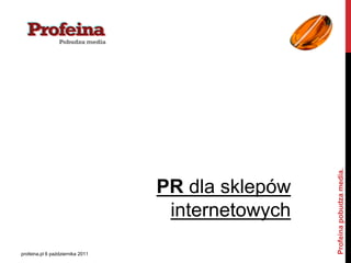 Profeina pobudza media.
                                  PR dla sklepów
                                   internetowych

profeina.pl 6 października 2011
 