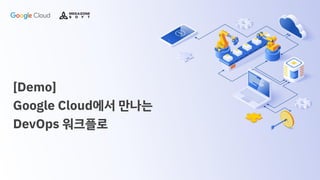 [Demo]
Google Cloud에서 만나는
DevOps 워크플로
 