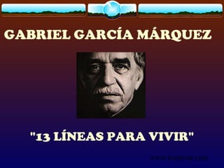 www.tonterias.com
GABRIEL GARCÍA MÁRQUEZ
"13 LÍNEAS PARA VIVIR"
 