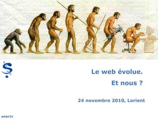 Le web évolue.
Et nous ?
24 novembre 2010, Lorient
 