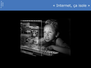 slidedby
nereÿs
©
« Internet, ça isole »
 