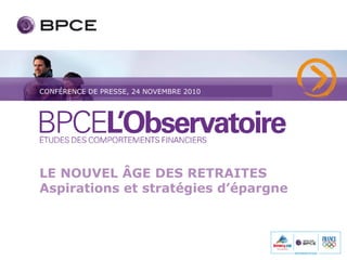 CONFÉRENCE DE PRESSE, 24 NOVEMBRE 2010




LE NOUVEL ÂGE DES RETRAITES
Aspirations et stratégies d’épargne
 