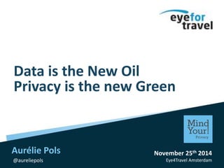 Data is the New Oil 
Privacy is the new Green 
November 25th 2014 
Eye4Travel Amsterdam 
Aurélie Pols 
@aureliepols 
 
