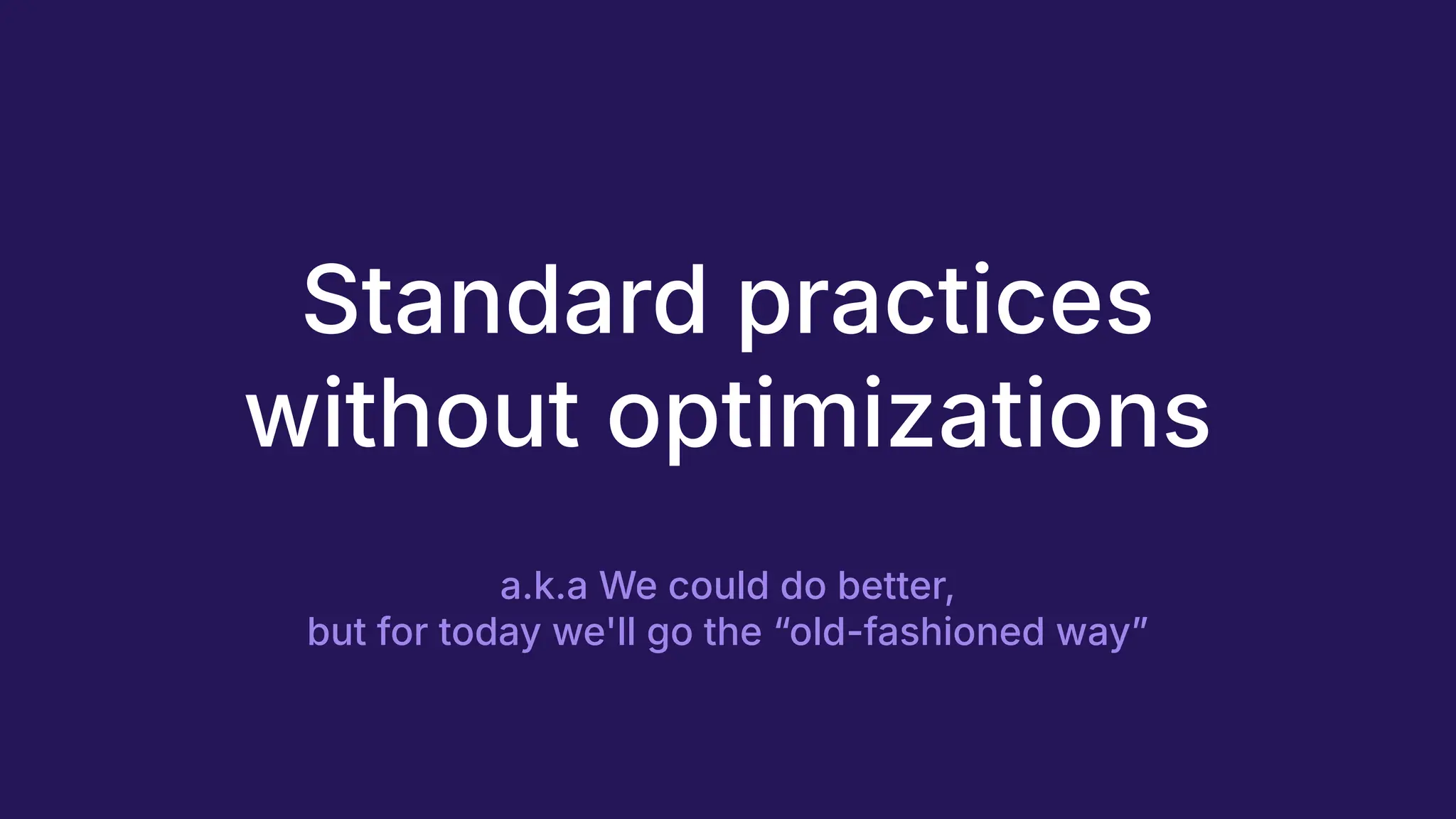 Standard practices
without optimizations
a.k.a We could do better,
but for today we'll go the “old-fashioned wayˮ
 