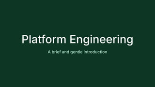 Platform Engineering
A brief and gentle introduction
 