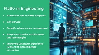 Platform Engineering
● Automated and scalable platforms
● Self-service
● Simplify infrastructure management
● Adopt cloud-native architectures
and technologies
● Improving Developer Experience
DevX) and ensuring rapid
innovation.
 