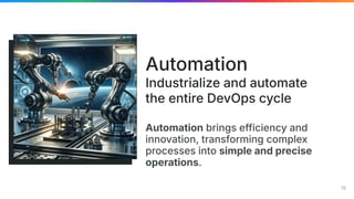 Automation brings efficiency and
innovation, transforming complex
processes into simple and precise
operations.
Automation
Industrialize and automate
the entire DevOps cycle
18
 