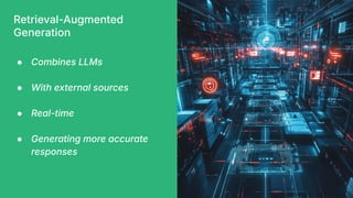 Retrieval-Augmented
Generation
● Combines LLMs
● With external sources
● Real-time
● Generating more accurate
responses
 