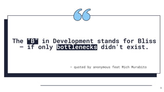 The “B” in Development stands for Bliss
– if only bottlenecks didn't exist.
― quoted by anonymous feat Mich Murabito
6
 