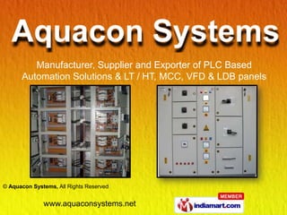 Manufacturer, Supplier and Exporter of PLC Based
      Automation Solutions & LT / HT, MCC, VFD & LDB panels




© Aquacon Systems, All Rights Reserved


              www.aquaconsystems.net
 