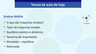 • O que são máquinas simples?
• Tipos de máquinas simples
• Equilíbrio estático e dinâmico
• Teorema de Arquimedes
• Simulador – equilíbrio
• Retomada
Ensino Médio
Temas da aula de hoje
© pixabay
 