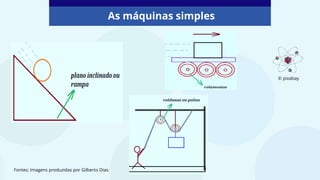 As máquinas simples
Fontes: Imagens produzidas por Gilberto Dias.
© pixabay
 