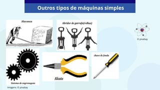 Outros tipos de máquinas simples
Imagens: © pixabay
© pixabay
 