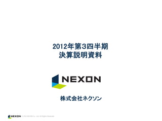 2012年第３四半期
  決算説明資料




 株式会社ネクソン
 
