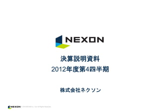 決算説明資料
2012年度第4四半期


 株式会社ネクソン
 