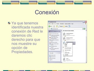 Conexión Ya que tenemos identificada nuestra conexión de Red le daremos clic derecho para que nos muestre su opción de Propiedades. 