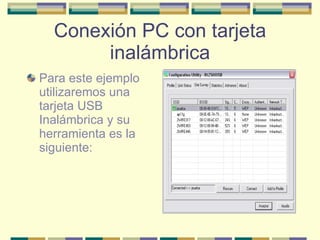 Conexión PC con tarjeta inalámbrica Para este ejemplo utilizaremos una tarjeta USB Inalámbrica y su herramienta es la siguiente: 