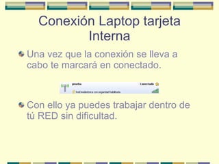 Conexión Laptop tarjeta Interna Una vez que la conexión se lleva a cabo te marcará en conectado.  Con ello ya puedes trabajar dentro de tú RED sin dificultad. 