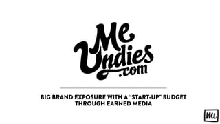 BIG BRAND EXPOSURE WITH A “START-UP” BUDGET
THROUGH EARNED MEDIA
 