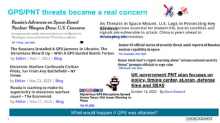 2
GPS/PNT threats became a real concern
Oct 19, 2022
What would happen if GPS was attacked?
NY Times, Jan 2024
October 18, 2023 - By Dana Goward
Russia is starting to make its
superiority in electronic warfare
count – The Economist
by Editor | Nov 27, 2023 | Blog
Electronic Warfare Confounds Civilian
Pilots, Far From Any Battlefield – NY
Times
by Editor | Nov 23, 2023 | Blog
The Russians Installed A GPS-Jammer In Ukraine. The
Ukrainians Blew It Up – With A GPS-Guided Bomb: Forbes
by Editor | Nov 1, 2023 | Blog
The Guardian, Feb 2024
CBCNews, Feb 2024
As Threats in Space Mount, U.S. Lags in Protecting Key
Services
GPS has become essential for modern life, but its satellites and
signals are vulnerable to attack. China is years ahead in
developing alternatives.
NY Times, March 2024
 