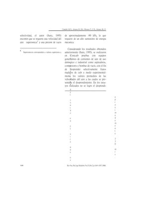 Camillo O,P.I.; Alvarez H, J.R.; Oliveros T., C.E.; Alvarez M., F.
Rev.Fac.Nal.Agr.Medellín.Vol.53,No.2.p.1043-1057.2000.
1046
selectividad, el autor (Sanz, 1995)
encontró que se requería una velocidad del
aire supersónica
5
y una presión de vacío
5
Supersónicos corresponden a valores superiores a
l
a
v
e
l
o
c
i
d
a
d
d
e
l
s
o
n
i
d
o
e
n
e
l
a
i
r
e
q
u
e
e
s
de aproximadamente -90 kPa, lo que
requiere de un alto suministro de energía
mecánica.
Considerando los resultados obtenidos
anteriormente (Sanz, 1995), se realizaron
en Cenicafé pruebas con equipos
generadores de corrientes de aire de uso
doméstico e industrial como aspiradoras,
compresores y bombas de vacío, con el fin
de desprender selectivamente frutos
maduros de café y medir experimental-
mente los valores promedios de las
velocidades del aire a las cuales se pre-
sentaba el desprendimiento. En los ensa-
yos realizados no se logró el desprendi-
a
p
r
o
x
i
m
a
d
a
m
e
n
t
e
3
3
0
m
/
s
.
 