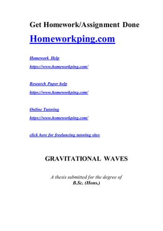 Get Homework/Assignment Done
Homeworkping.com
Homework Help
https://www.homeworkping.com/
Research Paper help
https://www.homeworkping.com/
Online Tutoring
https://www.homeworkping.com/
click here for freelancing tutoring sites
GRAVITATIONAL WAVES
A thesis submitted for the degree of
B.Sc. (Hons.)
 