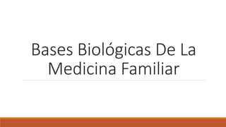 Bases Biológicas De La
Medicina Familiar
 