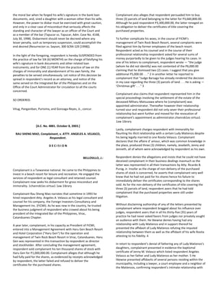 the moral bar when he forged his wife's signature in the bank loan
documents, and, sired a daughter with a woman other than his wife.
However, the power to disbar must be exercised with great caution,
and only in a clear case of misconduct that seriously affects the
standing and character of the lawyer as an officer of the Court and
as a member of the bar (Tapucar vs. Tapucar, Adm. Case No. 4148,
July 30, 1998). Disbarment should never be decreed where any
lesser penalty, such as temporary suspension, could accomplish the
end desired (Resurrecion vs. Sayson, 300 SCRA 129 [1998]).
In the light of the foregoing, respondent is hereby SUSPENDED from
the practice of law for SIX (6) MONTHS on the charge of falsifying his
wife's signature in bank documents and other related loan
instruments; and for ONE (1) YEAR from the practice of law on the
charges of immorality and abandonment of his own family, the
penalties to be served simultaneously. Let notice of this decision be
spread in respondent's record as an attorney, and notice of the
same served on the Integrated Bar of the Philippines and on the
Office of the Court Administrator for circulation to all the courts
concerned.
SO ORDERED.
Vitug, Panganiban, Purisima, and Gonzaga-Reyes, JJ., concur.
[A.C. No. 4881. October 8, 2003.]
RAU SHENG MAO, Complainant, v. ATTY. ANGELES A. VELASCO,
Respondent.
D E C I S I O N
BELLOSILLO, J.:
Complainant is a Taiwanese national. He came to the Philippines to
invest in a beach resort for leisure and recreation. He engaged the
services of respondent as legal consultant and retained counsel.
Complainant now seeks his disbarment for gross misconduct and
immorality. 1chanrob1es virtua1 1aw 1ibrary
Complainant Rau Sheng Mao narrates that sometime in 1993 he
hired respondent Atty. Angeles A. Velasco as his legal consultant and
counsel for his company, the Foreign Investors Consultancy and
Management Inc. (FICMI). As he was new in the country, he trusted
the business judgment of respondent who crowed about his being
president of the Integrated Bar of the Philippines, Virac,
Catanduanes Chapter.
A year later, complainant, in his capacity as President of FICMI,
entered into a Management Agreement with Haru Gen Beach Resort
and Hotel Corporation ("Haru Gen") for the operation and
management of Twin Rock Beach Resort in Virac, Catanduanes. Haru
Gen was represented in this transaction by respondent as director
and stockholder. After concluding the management agreement,
respondent sold complainant his ten thousand shares of stock with
Haru Gen for P1,000,000.00. Complainant alleges that although he
had fully paid for the shares, as evidenced by receipts acknowledged
by respondent, the latter failed and refused to deliver the
certificates for the purchased shares.
Complainant also alleges that respondent persuaded him to buy
three (3) parcels of land belonging to the latter for P3,660,800.00.
Although he paid respondent P3,300,000.00, the latter reneged on
his obligation to deliver the certificates of title covering the
purchased properties.
To further complicate his woes, in the course of FICMI’s
management of Twin Rock Beach Resort, several complaints were
filed against him by former employees of the beach resort.
Respondent acted as his counsel and in the course of their
professional relationship respondent asked for several sums of
money purportedly to be given to the judges hearing his cases. In
one of his letters to complainant, respondent wrote — "the judge
(whom he did not identify) was not contented of the P6,000.00
claiming that he dismissed two (2) cases. I suggest that you give
additional P5,000.00 . . ." 2 In another letter he reported to
complainant that "Judge Barsaga has already rendered the decision
in my case regarding the three (3) parcels of land . . . He is asking —
‘Christmas gift’ . . ." 3
Complainant also claims that respondent represented him in the
special proceedings involving the settlement of the estate of the
deceased Miharu Matsuzawa where he (complainant) was
appointed administrator. Thereafter however their relationship
turned sour and respondent did not only sever their professional
relationship but went further and moved for the revocation of
complainant’s appointment as administrator.chanrob1es virtua1
1aw 1ibrary
Lastly, complainant charges respondent with immorality for
flaunting his illicit relationship with a certain Ludy Matienzo despite
his being legally married to one Rosita Velasco. Complainant
declares that the affaire d’ amour, which was common knowledge in
the place, produced three (3) children, namely, Jesebeth, Jenny and
Jenneth, all of whom were acknowledged by respondent as his own.
Respondent denies the allegations and insists that he could not have
deceived complainant in their business dealings inasmuch as the
latter was represented in all their transactions by Atty. Ricardo B.
Purog, Jr. Insofar as the charge of non-delivery of the purchased
shares of stock is concerned, he asserts that complainant very well
knew that he had not paid for his shares hence his failure to
immediately deliver the certificates corresponding to the shares
sold. As for the non-delivery of the certificates of title covering the
three (3) parcels of land, respondent avers that he had told
complainant that the purchased properties were still under
litigation.
Without disclaiming authorship of any of the letters presented by
complainant where respondent bragged about his influence over
judges, respondent avers that in all his thirty-five (35) years of
practice he had never asked favors from judges nor privately sought
an audience with them. He likewise denies having had any
relationship with Ludy Matienzo and in support thereof he
presented the affidavit of Ludy Matienzo refuting the imputed
relationship between them as well as the affidavit of his wife Rosita
attesting to his fidelity. 4
In retort to respondent’s denial of fathering any of Ludy Matienzo’s
daughters, complainant presented in evidence the baptismal
certificate of Jenny M. Velasco which listed respondent Angeles
Velasco as her father and Ludy Matienzo as her mother. 5 He
likewise presented affidavits of several persons residing within the
municipality, including a lawyer, a court employee and a neighbor of
the Matienzos, confirming respondent’s intimate relationship with
 