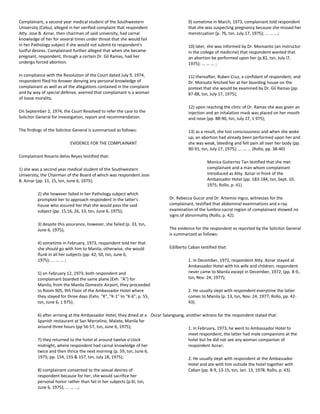 Complainant, a second year medical student of the Southwestern
University (Cebu), alleged in her verified complaint that respondent
Atty. Jose B. Aznar, then chairman of said university, had carnal
knowledge of her for several times under threat that she would fail
in her Pathology subject if she would not submit to respondent's
lustful desires. Complainant further alleged that when she became
pregnant, respondent, through a certain Dr. Gil Ramas, had her
undergo forced abortion.
In compliance with the Resolution of the Court dated July 9, 1974,
respondent filed his Answer denying any personal knowledge of
complainant as well as all the allegations contained in the complaint
and by way of special defense, averred that complainant is a woman
of loose morality.
On September 2, 1974, the Court Resolved to refer the case to the
Solicitor General for investigation, report and recommendation.
The findings of the Solicitor General is summarized as follows:
EVIDENCE FOR THE COMPLAINANT
Complainant Rosario delos Reyes testified that:
1) she was a second year medical student of the Southwestern
University, the Chairman of the Board of which was respondent Jose
B. Aznar (pp. 11, 15, tsn, June 6, 1975);
2) she however failed in her Pathology subject which
prompted her to approach respondent in the latter's
house who assured her that she would pass the said
subject (pp. 15,16, 26, 33, tsn, June 6, 1975);
3) despite this assurance, however, she failed (p. 33, tsn,
June 6, 1975);
4) sometime in February, 1973, respondent told her that
she should go with him to Manila, otherwise, she would
flunk in all her subjects (pp. 42, 50, tsn, June 6,
1975); ... ... ... ;
5) on February 12, 1973, both respondent and
complainant boarded the same plane (Exh. "A") for
Manila; from the Manila Domestic Airport, they proceeded
to Room 905, 9th Floor of the Ambassador Hotel where
they stayed for three days (Exhs. "K", "K-1" to "K-6"; p. 55,
tsn, June 6, 1 975);
6) after arriving at the Ambassador Hotel, they dined at a
Spanish restaurant at San Marcelino, Malate, Manila for
around three hours (pp 56-57, tsn, June 6, 1975);
7) they returned to the hotel at around twelve o'clock
midnight, where respondent had carnal knowledge of her
twice and then thrice the next morning (p. 59, tsn, June 6,
1975; pp. 154, 155 & 157, tsn, July 18, 1975);
8) complainant consented to the sexual desires of
respondent because for her, she would sacrifice her
personal honor rather than fail in her subjects (p.6l, tsn,
June 6, 1975); ... ... ...;
9) sometime in March, 1973, complainant told respondent
that she was suspecting pregnancy because she missed her
menstruation (p. 76, tsn, July 17, 1975); ... ... ...;
10) later, she was informed by Dr. Monsanto (an instructor
in the college of medicine) that respondent wanted that
an abortion be performed upon her (p.82, tsn, July l7,
1975); ... ... ... ;
11) thereafter, Ruben Cruz, a confidant of respondent, and
Dr. Monsato fetched her at her boarding house on the
pretext that she would be examined by Dr. Gil Ramas (pp.
87-88, tsn, July 17, 1975);
12) upon reaching the clinic of Dr. Ramas she was given an
injection and an inhalation mask was placed on her mouth
and nose (pp. 88-90, tsn, July 17, 1 975);
13) as a result, she lost consciousness and when she woke
up, an abortion had already been performed upon her and
she was weak, bleeding and felt pain all over her body (pp.
90-91, tsn, July 17, 1975); ... ... ... (Rollo, pp. 38-40)
Monica Gutierrez Tan testified that she met
complainant and a man whom complainant
introduced as Atty. Aznar in front of the
Ambassador Hotel (pp. 183-184, tsn, Sept. 10,
1975; Rollo, p. 41).
Dr. Rebecca Gucor and Dr. Artemio Ingco, witnesses for the
complainant, testified that abdominal examinations and x-ray
examination of the lumbro-sacral region of complainant showed no
signs of abnormality (Rollo, p. 42).
The evidence for the respondent as reported by the Solicitor General
is summarized as follows:
Edilberto Caban testified that:
1. In December, 1972, respondent Atty. Aznar stayed at
Ambassador Hotel with his wife and children; respondent
never came to Manila except in December, 1972; (pp. 8-9,.
tsn, Nov. 24, 1977);
2. He usually slept with respondent everytime the latter
comes to Manila (p. 13, tsn, Nov. 24, 1977; Rollo, pp. 42-
43).
Oscar Salangsang, another witness for the respondent stated that:
1. In February, 1973, he went to Ambassador Hotel to
meet respondent; the latter had male companions at the
hotel but he did not see any woman companion of
respondent Aznar;
2. He usually slept with respondent at the Ambassador
Hotel and ate with him outside the hotel together with
Caban (pp. 8-9, 13-15, tsn, Jan. 13, 1978; Rollo, p. 43).
 