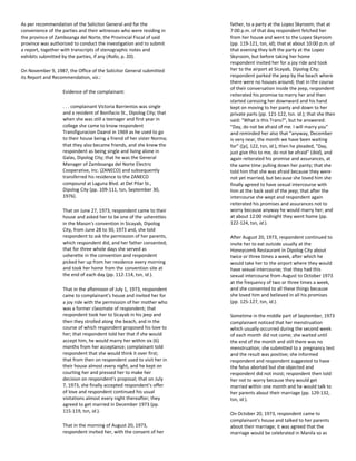 As per recommendation of the Solicitor General and for the
convenience of the parties and their witnesses who were residing in
the province of Zamboanga del Norte, the Provincial Fiscal of said
province was authorized to conduct the investigation and to submit
a report, together with transcripts of stenographic notes and
exhibits submitted by the parties, if any (Rollo, p. 20).
On November 9, 1987, the Office of the Solicitor General submitted
its Report and Recommendation, viz.:
Evidence of the complainant:
. . . complainant Victoria Barrientos was single
and a resident of Bonifacio St., Dipolog City; that
when she was still a teenager and first year in
college she came to know respondent
Transfiguracion Daarol in 1969 as he used to go
to their house being a friend of her sister Norma;
that they also became friends, and she knew the
respondent as being single and living alone in
Galas, Dipolog City; that he was the General
Manager of Zamboanga del Norte Electric
Cooperative, Inc. (ZANECO) and subsequently
transferred his residence to the ZANECO
compound at Laguna Blvd. at Del Pilar St.,
Dipolog City (pp. 109-111, tsn, September 30,
1976).
That on June 27, 1973, respondent came to their
house and asked her to be one of the usherettes
in the Mason's convention in Sicayab, Dipolog
City, from June 28 to 30, 1973 and, she told
respondent to ask the permission of her parents,
which respondent did, and her father consented;
that for three whole days she served as
usherette in the convention and respondent
picked her up from her residence every morning
and took her home from the convention site at
the end of each day (pp. 112-114, tsn, id.).
That in the afternoon of July 1, 1973, respondent
came to complainant's house and invited her for
a joy ride with the permission of her mother who
was a former classmate of respondent; that
respondent took her to Sicayab in his jeep and
then they strolled along the beach, and in the
course of which respondent proposed his love to
her; that respondent told her that if she would
accept him, he would marry her within six (6)
months from her acceptance; complainant told
respondent that she would think it over first;
that from then on respondent used to visit her in
their house almost every night, and he kept on
courting her and pressed her to make her
decision on respondent's proposal; that on July
7, 1973, she finally accepted respondent's offer
of love and respondent continued his usual
visitations almost every night thereafter; they
agreed to get married in December 1973 (pp.
115-119, tsn, id.).
That in the morning of August 20, 1973,
respondent invited her, with the consent of her
father, to a party at the Lopez Skyroom; that at
7:00 p.m. of that day respondent fetched her
from her house and went to the Lopez Skyroom
(pp. 119-121, tsn, id); that at about 10:00 p.m. of
that evening they left the party at the Lopez
Skyroom, but before taking her home
respondent invited her for a joy ride and took
her to the airport at Sicayab, Dipolog City;
respondent parked the jeep by the beach where
there were no houses around; that in the course
of their conversation inside the jeep, respondent
reiterated his promise to marry her and then
started caressing her downward and his hand
kept on moving to her panty and down to her
private parts (pp. 121-122, tsn. id.); that she then
said: "What is this Trans?", but he answered:
"Day, do not be afraid of me. I will marry you"
and reminded her also that "anyway, December
is very near, the month we have been waiting
for" ([p], 122, tsn, id.), then he pleaded, "Day,
just give this to me, do not be afraid" (ibid), and
again reiterated his promise and assurances, at
the same time pulling down her panty; that she
told him that she was afraid because they were
not yet married, but because she loved him she
finally agreed to have sexual intercourse with
him at the back seat of the jeep; that after the
intercourse she wept and respondent again
reiterated his promises and assurances not to
worry because anyway he would marry her; and
at about 12:00 midnight they went home (pp.
122-124, tsn, id.).
After August 20, 1973, respondent continued to
invite her to eat outside usually at the
Honeycomb Restaurant in Dipolog City about
twice or three times a week, after which he
would take her to the airport where they would
have sexual intercourse; that they had this
sexual intercourse from August to October 1973
at the frequency of two or three times a week,
and she consented to all these things because
she loved him and believed in all his promises
(pp. 125-127, tsn, id.).
Sometime in the middle part of September, 1973
complainant noticed that her menstruation
which usually occurred during the second week
of each month did not come; she waited until
the end of the month and still there was no
menstruation; she submitted to a pregnancy test
and the result was positive; she informed
respondent and respondent suggested to have
the fetus aborted but she objected and
respondent did not insist; respondent then told
her not to worry because they would get
married within one month and he would talk to
her parents about their marriage (pp. 129-132,
tsn, id.).
On October 20, 1973, respondent came to
complainant's house and talked to her parents
about their marriage; it was agreed that the
marriage would be celebrated in Manila so as
 
