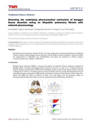 ARTICLE
Submit a manuscript: https://www.tmrjournals.com/tmr
TMR | July 2020 | vol. 5 | no. 4 | 238
doi: 10.12032/TMR20191102146
Traditional Chinese Medicine
Dissecting the underlying pharmaceutical mechanism of Danggui
Buxue decoction acting on idiopathic pulmonary fibrosis with
network pharmacology
Cai-Ping Zhao1#
, Hang Li1#
, Xiao-Hong Liu2
, Shuang Liang1
, Xue-Lei Liu1
, Xin-Rong Li1
, Yi Luo1
, Mei-Ling Zhu1*
1
Baoan Hospital of Traditional Chinese Medicine Affiliated to Guangzhou University of Traditional Chinese Medicine,
Shenzhen 518133, China. 2
Guangzhou University of Chinese Medicine, Guangzhou 510006, China.
#
Cai-Ping Zhao and Hang Li are the co-first authors of this paper.
*Corresponding to: Mei-Ling Zhu. Baoan Hospital of Traditional Chinese Medicine Affiliated to Guangzhou University of
Traditional Chinese Medicine, No. 25, Yu'an Second Road, Xin'an Street, Bao'an District, Shenzhen 518133, Chine. E-mail:
1930896811@qq.com.
Highlights
Kaempferol and quercetin are found to be the two main compounds of classical prescription of traditional
Chinese medicine named Danggui Buxue decoction with the highest network regulation, which can inhibit
the transformation of fibroblasts into myofibroblasts and reduce the expression of fibrosis markers
α-smooth muscle actin, collagen 1, fibronectin.
Traditionality
Danggui Buxue decoction (DBD), a classical prescription in traditional Chinese medicine composed of
Huangqi (Radix Astragali) and Danggui (Radix Angelicae Sinensis) in a ratio of 5:1, originates from the
Chinese medicine ancient book entitled Neiwai Shangbian Huolun written by the famous medical scientist
Li Dongyuan in 1247 C.E. At present, there are many researchers who try to study the biological activity of
individual chemical components in DBD and the mechanism of action of whole formula. Some studies have
shown that DBD has effect on fibrosis of heart, liver and kidney and has protective effect on
bleomycin-induced pulmonary fibrosis in rats by reducing alveolar inflammation and fibrosis.
 