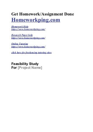 Get Homework/Assignment Done
Homeworkping.com
Homework Help
https://www.homeworkping.com/
Research Paper help
https://www.homeworkping.com/
Online Tutoring
https://www.homeworkping.com/
click here for freelancing tutoring sites
Feasibility Study©
For [Project Name]
 