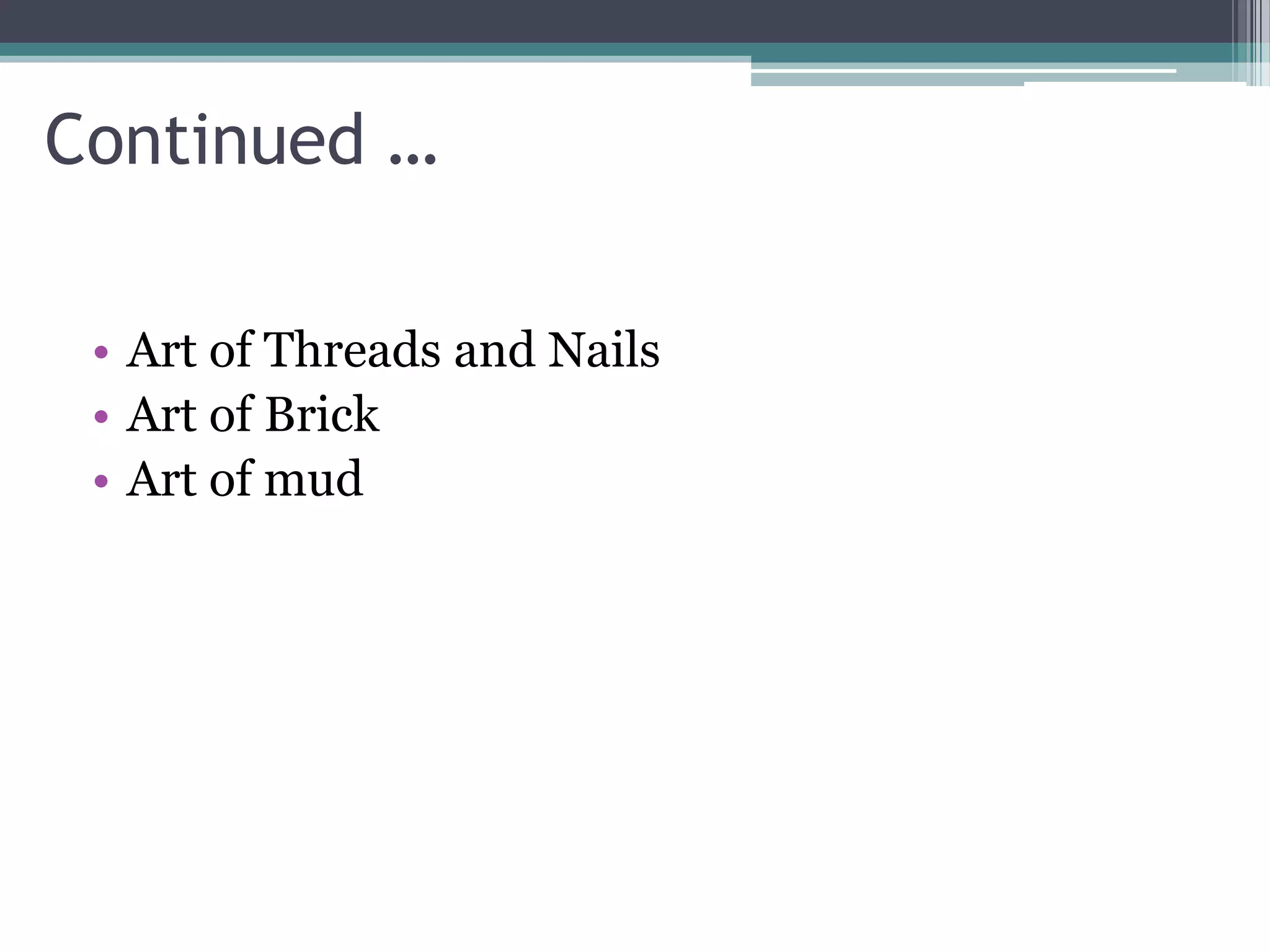 Continued …
• Art of Threads and Nails
• Art of Brick
• Art of mud
 