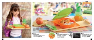 47 
Infantil 
46 
89274 
Eco Tupper Kids Sapo - 350ml 
15,7cm de diâm. x8,7cm de alt. 
Preço sugerido: R$30,00 
2 DES 
88332 3 
Bandeja Infantil 
38cm comp. x 22,5cm larg. x 2,4cm alt. 
Preço sugerido: R$45,00 
1 
de 0 a 5 anos 
1 
2 
3 
Sirva seus pequenos com a qualidade Tupperware 
Em qualquer momento uma alimentação completa 
Pratinho acompanha 
talheres (faquinha e 
garfinho) 
89428 
Pratinho Infantil com Talheres - 500ml 
16,6cm de diâm. x 4,5cm de alt. 
Preço sugerido: R$49,00 
Por apenas: R$39,00 
CON 
TO 
20% 
de desconto 
no Pratinho Infantil 
com Talheres 
VOLTOU 
NOVIDADE 
 