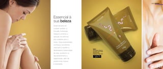 Essencial à 
sua beleza 
Essencial para um 
cuidado perfeito, a 
Emulsão Amêndoas 
Clássico combina a 
sedução do perfume 
aos cuidados para o 
corpo. Suas propriedades 
nutritivas e emolientes 
valorizam e mantêm a 
flexibilidade e elasticidade 
da pele, auxiliando no 
rejuvenescimento e 
regeneração, além de 
proporcionar maciez 
e suavidade. 
USO DIÁRIO 
94647 
Amêndoas Clássico 
Emulsão Perfumada 
Desodorante 
Corporal 170g cada 
R$ 
21,00 
CADA 
19 
 