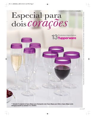 * Para poder ganhar os brindes, as Revendedoras deverão estar sem débito. Os brindes serão iguais ou similares aos apresentados nesta página. Os itens de ambientação não acompanham os produtos. 
VP_11_SEMANAL_SEM 8/15/14 5:37 PM Page 7 
Semanas 41 a 44.2014 Incentivo de Indicações Especial para 
doiscorações 
você pode 7 
Produtos importados 13 
** Atenção! O conjunto da Taças Allegra para Champanhe mais Taças Allegra para Vinho e Copos Allegra serão 
entregues durante as semanas 13 a 16/2015. 
 