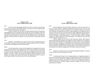 Bernabe vs. Alejo
G.R. No. 140500 January 21, 2002
Facts:
Fiscal Ernesto Bernabe allegedly fathered a son with his secretary, Carolina Alejo.
The son was born and was named Adrian Bernabe. Fiscal died as well as his legitimate wife,
leaving Ernestina Bernabe the sole surviving heir.
Carolina, in behalf of her son, filed a complaint praying that Adrian be declared an
acknowledged child of the deceased and also be given the share of Bernabe’s estate. RTC
dismissed the complaint and that the death of the putative father had barred the action. CA
ruled that Adrian be allowed to prove that he was the illegitimate son of Fiscal Bernabe.
Petitioner Ernestina averred CA’s ruling to be of error due to RTC’s ruling based on Article
175.
Issue:
Whether or not respondent has a cause of action to file a case against petitioner
for recognition and partition with accounting after the putative father’s death in the absence
of any written acknowledgment of paternity by the latter.
Ruling:
SC ruled in affirmative. an action for the recognition of an illegitimate child must be
brought within the lifetime of the alleged parent. The FC makes no distinction on whether
the former was still a minor when the latter died. Thus, the putative parent is given by the
new Code a chance to dispute the claim, considering that “illegitimate children are usually
begotten and raised in secrecy and without the legitimate family being aware of their
existence. The putative parent should thus be given the opportunity to affirm or deny the
child’s filiation, and this, he or she cannot do if he or she is already dead.”
Jison vs. CA
G.R. No. 124853 February 24, 1998
Facts:
Monina alleged that Francisco had been married to a certain Lilia Lopez Jison. At
the end of 1945, however, FRANCISCO impregnated Esperanza Amolar, who was then
employed as the nanny of Francisco’s daughter. As a result, Monina was born in Iloilo, and
since childhood, had enjoyed the continuous, implied recognition as an illegitimate child of
Francisco by his acts and that of his family. Monina further alleged that Francisco gave her
support and spent for her education, such that she obtained a Master's degree, became a
CPA and eventually, a Central Bank examiner. In view of Francisco's refusal to expressly
recognize her, Monina prayed for a judicial declaration of her illegitimate status and that
Francisco support and treat her as such.
Francisco alleged that he could not have had sexual relations with Esperanza
Amolar during the period specified in the complaint as she had ceased to be in his employ as
early as 1944, and did not know of her whereabouts since then. Further, he never recognized
Monina, expressly or impliedly, as his illegitimate child. As affirmative and special defenses,
Francisco contended that MONINA had no right or cause of action against him and that her
action was barred by estoppel, laches and/or prescription. He thus prayed for dismissal of
the complaint and an award of damages due to the malicious filing of the complaint.
Issue:
Whether or not Monina Jison is the recognized illegitimate daughter of Francisco
Jison by the latter's own acts and those of his family.
Ruling:
SC affirmed the decision of CA in recognizing Monina as illegitimate daughter of
Francisco. All told, Monina's evidence hurdled "the high standard of proof" required for the
success of an action to establish one's illegitimate filiation when relying upon the provisions
regarding "open and continuous possession'' or "any other means allowed by the Rules of
Court and special laws". Moreover, Monina proved her filiation by more than mere
preponderance of evidence.
 