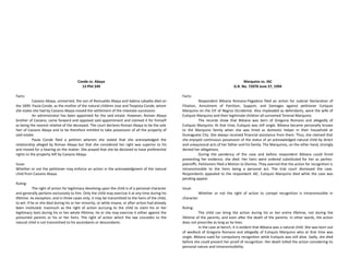 Conde vs. Abaya
13 Phil 249
Facts:
Casiano Abaya, unmarried, the son of Romualdo Abaya and Sabina Labadia died on
the 1899. Paula Conde, as the mother of the natural children Jose and Teopista Conde, whom
she states she had by Casiano Abaya moved the settlement of the intestate succession.
An administrator has been appointed for the said estate. However, Roman Abaya
brother of Casiano, came forward and opposed said appointment and claimed it for himself
as being the nearest relative of the deceased. The court declares Roman Abaya to be the sole
heir of Casiano Abaya and to be therefore entitled to take possession of all the property of
said estate.
Paula Conde filed a petition wherein she stated that she acknowledged the
relationship alleged by Roman Abaya but that she considered her right was superior to his
and moved for a hearing on the matter. She prayed that she be declared to have preferential
rights to the property left by Casiano Abaya.
Issue:
Whether or not the petitioner may enforce an action in the acknowledgment of the natural
child from Casiano Abaya.
Ruling:
The right of action for legitimacy devolving upon the child is of a personal character
and generally pertains exclusively to him. Only the child may exercise it at any time during his
lifetime. As exception, and in three cases only, it may be transmitted to the heirs of the child,
to wit: if he or she died during his or her minority, or while insane, or after action had already
been instituted. Inasmuch as the right of action accruing to the child to claim his or her
legitimacy lasts during his or her whole lifetime, he or she may exercise it either against the
presumed parents or his or her heirs. The right of action which the law concedes to the
natural child is not transmitted to his ascendants or descendants.
Marquino vs. IAC
G.R. No. 72078 June 27, 1994
Facts:
Respondent Bibiana Romano-Pagadora filed an action for Judicial Declaration of
Filiation, Annulment of Partition, Support, and Damages against petitioner Eutiquio
Marquino on the CIF of Negros Occidental. Also impleaded as defendants, were the wife of
Eutiquio Marquino and their legitimate children all surnamed Terenal-Marquino.
The records show that Bibiana was born of Gregoria Romano and allegedly of
Eutiquio Marquino. At that time, Eutiquio was still single. Bibiana became personally known
to the Marquino family when she was hired as domestic helper in their household at
Dumaguete City. She always received financial assistance from them. Thus, she claimed that
she enjoyed continuous possession of the status of an acknowledged natural child by direct
and unequivocal acts of her father and his family. The Marquinos, on the other hand, strongly
denied her allegations.
During the pendency of the case and before respondent Bibiana could finish
presenting her evidence, she died. Her heirs were ordered substituted for her as parties-
plaintiffs. Petitioners filed a Motion to Dismiss. They averred that the action for recognition is
intransmissible to the heirs being a personal act. The trial court dismissed the case.
Respondents appealed to the respondent IAC. Eutiquio Marquino died while the case was
pending appeal.
Issue:
Whether or not the right of action to compel recognition is intransmissible in
character.
Ruling:
The child can bring the action during his or her entire lifetime, not during the
lifetime of the parents, and even after the death of the parents. In other words, the action
does not prescribe as long as he lives.
In the case at bench, it is evident that Bibiana was a natural child. She was born out
of wedlock of Gregoria Romano and allegedly of Eutiquio Marquino who at that time was
single. Bibiana sued for compulsory recognition while Eutiquio was still alive. Sadly, she died
before she could present her proof of recognition. Her death tolled the action considering its
personal nature and intransmissibility.
 