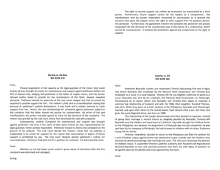 De Asis vs. De Asis
303 SCRA 176
Facts:
Private respondent, in her capacity as the legal guardian of the minor, Glen Camil
Andres de Asis, brought an action for maintenance and support against petitioner before the
RTC of Quezon City, alleging that petitioner is the father of subject minor, and the former
refused and/or failed to provide for the maintenance of the latter, despite repeated
demands. Petitioner denied his paternity of the said minor alleged and that he cannot be
required to provide support for him. The mother’s child sent in a manifestation stating that
because of petitioner’s judicial declarations, it was futile and a useless exercise to claim
support from him. Hence, she was withdrawing her complaint against petitioner subject to
the condition that the latter should not pursue his counterclaim. By virtue of the said
manifestation, the parties mutually agreed to move for the dismissal of the complaint. The
motion was granted by the trial court, which then dismissed the case with prejudice.
Subsequently, another Complaint for maintenance and support was brought
against petitioner, this time in the name of Glen Camil Andres de Asis, represented by her
legal guardian, herein private respondent. Petitioner moved to dismiss the complaint on the
ground of res judicata. The trial court denied the motion, ruling that res judicata is
inapplicable in an action for support for the reason that renunciation or waiver of future
support is prohibited by law. The trial court likewise denied petitioner’s motion for
reconsideration. Petitioner filed with the CA a petition for certiorari. CA dismissed the same.
Issue:
Whether or not the lower courts acted in grave abuse of discretion after the first
complaint was dismissed and adjudged.
Ruling:
The right to receive support can neither be renounced nor transmitted to a third
person. Furthermore, future support cannot be the subject of a compromise. The
manifestation sent by private respondent amounted to renunciation as it severed the
vinculum that gives the subject minor, the right to claim support from his putative parent,
the petitioner. Furthermore, the agreement entered into between the petitioner and private
respondent for the dismissal of the counterclaim was in the nature of a compromise, which
cannot be countenanced. It violated the prohibition against any compromise of the right to
support.
Espiritu vs. CA
242 SCRA 362
Facts:
Petitioner Reynaldo Espiritu and respondent Teresita Masauding first met in Iligan
City where Reynaldo was employed by the National Steel Corporation and Teresita was
employed as a nurse in a local hospital. Teresita left for Los Angeles, California to work as a
nurse. Reynaldo was sent by his employer, the National Steel Corporation, to Pittsburgh,
Pennsylvania as its liaison officer and Reynaldo and Teresita then began to maintain a
common law relationship of husband and wife. On 1986, their daughter, Rosalind Therese,
was born. While they were on a brief vacation in the Philippines, Reynaldo and Teresita got
married, and upon their return to the United States, their second child, a son, this time, and
given the name Reginald Vince, was born on 1988.
The relationship of the couple deteriorated until they decided to separate. Instead
of giving their marriage a second chance as allegedly pleaded by Reynaldo, Teresita left
Reynaldo and the children and went back to California. Reynaldo brought his children home
to the Philippines, but because his assignment in Pittsburgh was not yet completed, he was
sent back by his company to Pittsburgh. He had to leave his children with his sister, Guillerma
Layug and her family.
Teresita, meanwhile, decided to return to the Philippines and filed the petition for
a writ of habeas corpus against herein two petitioners to gain custody over the children, thus
starting the whole proceedings now reaching this Court. The trial court dismissed the petition
for habeas corpus. It suspended Teresita's parental authority over Rosalind and Reginald and
declared Reynaldo to have sole parental authority over them but with rights of visitation to
be agreed upon by the parties and to be approved by the Court.
Issue:
 