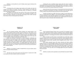 Whether or not the petition for a writ of habeas corpus to gain custody over the
children be granted.
Ruling:
SC dismissed the writ of habeas corpus petition by the mother and retain the
custody of the children to the father. The illicit or immoral activities of the mother had
already caused emotional disturbances, personality conflicts, and exposure to conflicting
moral values against the children.
The children are now both over seven years old. Their choice of the parent with
whom they prefer to stay is clear from the record. From all indications, Reynaldo is a fit
person. The children understand the unfortunate shortcomings of their mother and have
been affected in their emotional growth by her behavior.
Amadora vs. CA
160 SCRA 274
Facts:
Like any prospective graduate, Alfredo Amadora was looking forward to the
commencement exercises where he would ascend the stage and in the presence of his
relatives and friends receive his high school diploma. As it turned out, though, fate would
intervene and deny him that awaited experience. While they were in the auditorium of their
school, the Colegio de San Jose-Recoletos, a classmate, Pablito Damon, fired a gun that
mortally hit Alfredo, ending all his expectations and his life as well.
Daffon was convicted of homicide thru reckless imprudence. Additionally, the
herein petitioners, as the victim's parents, filed a civil action for damages under Article 2180
of the Civil Code against the Colegio de San Jose-Recoletos, its rector the high school
principal, the dean of boys, and the physics teacher, together with Daffon and two other
students, through their respective parents. The complaint against the students was later
dropped. After trial, the CIF of Cebu held the remaining defendants liable to the plaintiffs. On
appeal to the respondent court, however, the decision was reversed and all the defendants
were completely absolved.
Issue:
Whether or not teachers or heads of establishments of arts and trades shall be
liable for the death of Alfredo Amadora.
Ruling:
The Court has come to the conclusion that the provision in question (Art. 2180)
should apply to all schools, academic as well as non-academic.
Following the canon of reddendo singular singuli, where the school is academic,
responsibility for the tort committed by the student will attach to the teacher in charge of
such student. This is the general rule. Reason: Old academic schools, the heads just supervise
the teachers who are the ones directly involved with the students.
Where the school is for arts and trades, it is the head and only he who shall be held
liable as an exception to the general rule. Reason: Old schools of arts and trades saw the
masters or heads of the school personally and directly instructed the apprentices.
Therefore, the heads are not liable. The teacher-in-charge is not also liable because
there’s no showing that he was negligent in enforcing discipline against the accused or that
he waived observance of the rules and regulations of the school, or condoned their non-
observance. Also, the fact that he wasn’t present can’t be considered against him because he
wasn’t required to report on that day. Classes had already ceased.
Ylarde vs. Aquino
163 SCRA 697
Facts:
Private respondent Mariano Soriano was the principal of the Gabaldon Primary
School, a public educational institution located in Pangasinan, private respondent Edgardo
Aquino was a teacher therein. As part of work education, private respondent Aquino ordered
the pupils to help Banez in the burying of the stones caused by the fittered remnants of
World War II.
When the depth was right enough to accommodate the concrete block, private
respondent Aquino and his four pupils got out of the hole. Private respondent left the
children to level the loose soil around the open hole while he went to see Banez to borrow
some rope. Before leaving, private respondent Aquino allegedly told the children "not to
touch the stone."
After private respondent Aquino left, Alonso, Alcantara and Ylarde, playfully
jumped into the pit. The remaining Abaga jumped on top of the concrete block causing it to
slide down towards the opening. Alonso and Alcantara were able to scramble out of the
excavation on time but unfortunately for Ylarde, the concrete block caught him, pinning him
to the wall in a standing position. Ylarde sustained injuries, three days later, he died. Ylarde's
parents, petitioners in this case, filed a suit for damages against both private respondents
Aquino and Soriano.
Issue:
Whether or not both private respondents can be held liable for the death of Ylarde.
Ruling:
 