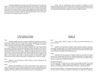 SC close by categorically stating that a truly careful and cautious person would have
acted in all contrast to the way private respondent Aquino did. Moreover, a teacher who
stands in loco parentis to his pupils would have made sure that the children are protected
from all harm in his company. Were it not for his gross negligence, the unfortunate incident
would not have occurred and the child Ylarde would probably be alive today, a grown- man
of thirty-five. Due to his failure to take the necessary precautions to avoid the hazard,
Ylarde's parents suffered great anguish all these years.
St. Mary’s Academy vs. Carpitanos
G.R. No. 143363 February 6, 2002
Facts:
Defendant-appellant St. Mary’s Academy of Dipolog City conducted an enrollment
drive for the school year 1995-1996. A facet of the enrollment campaign was the visitation of
schools from where prospective enrollees were studying. As a student of St. Mary’s
Academy, Sherwin Carpitanos was part of the campaigning group.
Accordingly, on the fateful day, Sherwin, along with other high school students
were riding in a Mitsubishi jeep owned by defendant Vivencio Villanueva on their way to
Larayan Elementary School, Dapitan City. The jeep was driven by James Daniel II then 15
years old and a student of the same school. Allegedly, the latter drove the jeep in a reckless
manner and as a result the jeep turned turtle. Sherwin Carpitanos died as a result of the
injuries he sustained from the accident. The parents of Sherwin filed a case against James
Daniel II and his parents, James Daniel Sr. and Guada Daniel, the vehicle owner, Vivencio
Villanueva and St. Mary’s Academy before the RTC of Dipolog City and claimed for damages.
Issue:
Whether or not the petitioner St. Mary’s Academy is liable for damages for the
death of Sherwin Carpitanos.
Ruling:
GRANTED and REMANDED to the RTC for determination of any liability of the
school. The Court held that for the school to be liable there must be a finding that the act or
omission considered as negligent was the proximate cause of the injury caused because of
negligence, must have causal connection to the accident. There is no showing of such.
Hence, with the overwhelming evidence presented by petitioner and the
respondent Daniel spouses that the accident occurred because of the detachment of the
steering wheel guide of the jeep, it is not the school, but the registered owner of the vehicle
who shall be held responsible for damages for the death of Sherwin Carpitanos.
Tamargo vs. CA
209 SCRA 518
Facts:
Same. Articles 220-233. Emphasis on effects and suspension/termination of
parental authority.
Issue:
Whether or not the effects of adoption, insofar as parental authority is concerned
may be given retroactive effect so as to make the adopting parents the indispensable parties
in a damage case filed against their adopted child, for acts committed by the latter, when
actual custody was yet lodged with the biological parents.
Ruling:
GRANTED. The natural parents of Adelberto should be held liable for damages
caused by the child following the doctrine of IMPUTED NEGLIGENCE. The simple reason is
that the child was still under their care and custody at the time of the incident. Parental
liability is a consequence of PARENTAL AUTHORITY.
APPLICABLE PROVISIONS:
Art. 2176: Quasi-delict – Whoever by act or omission causes damage to another, there being
no fault or negligence, is obliged to pay for the damage done. Such fault or negligence, if
there is no pre-existing contractual relation between the parties, is called a quasi-delict.
Art. 2180: Imputed Negligence – The obligation imposed by Art. 2176 is demandable not only
for one’s own acts or omissions, but also for those persons for whom one is responsible.
 